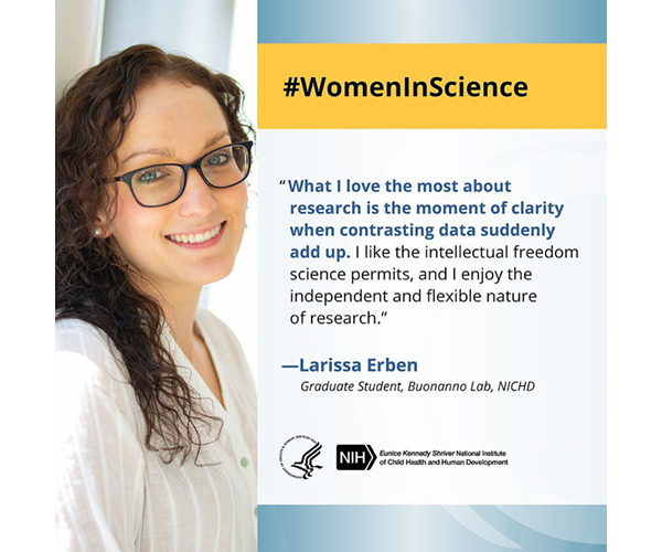 Cita de Mujeres en la Ciencia de Larissa Erben, estudiante de posgrado del NICHD: “Lo que más me gusta de la investigación es el momento de claridad cuando los datos contrastantes se acumulan de repente. Me gusta la libertad intelectual que permite la ciencia, y disfruto de la naturaleza independiente y flexible de la investigación.”